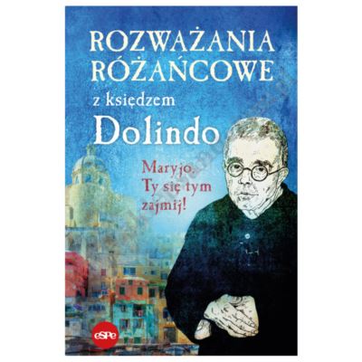 ROZWAŻANIA RÓŻAŃCOWE Z KSIĘDZEM DOLINDO. MARYJO TY SIĘ TYM ZAJMIJ