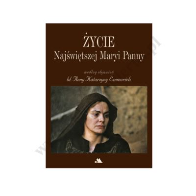 ŻYCIE NAJŚWIĘTRZEJ MARYI PANNY WEDŁUG BŁ. ANNY KATARZYNY EMMERICH