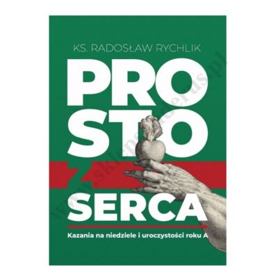 PROSTO Z SERCA. KAZANIA NA NIEDZIELE I UROCZYSTOŚCI - ROK A