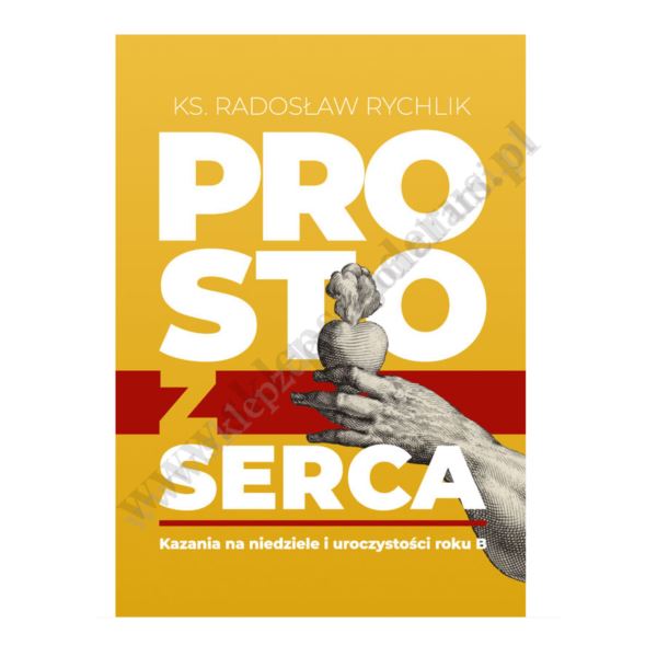 PROSTO Z SERCA. KAZANIA NA NIEDZIELE I UROCZYSTOŚCI ROKU B