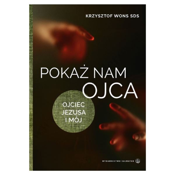 POKAŻ NAM OJCA. OJCIEC JEZUSA I MÓJ