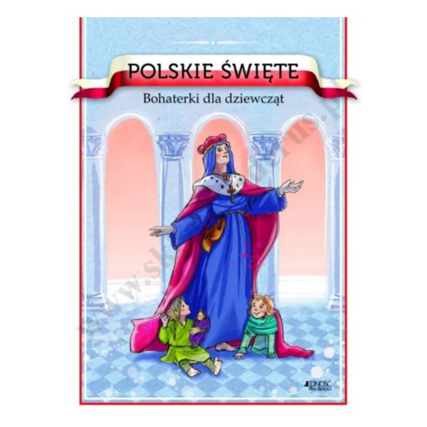 POLSKIE ŚWIĘTE. BOHATERKI DLA DZIEWCZĄT