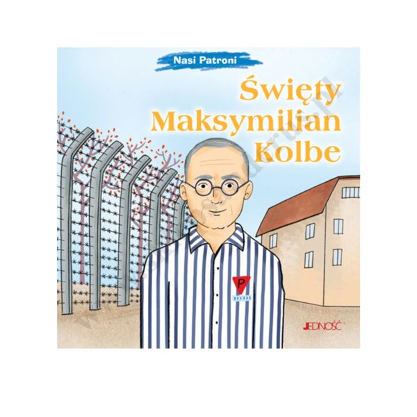 ŚWIĘTY MAKSYMILIAN KOLBE. NASI PATRONI