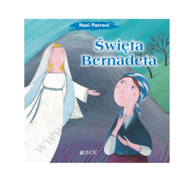 ŚWIĘTA BERNADETA. NASI PATRONI