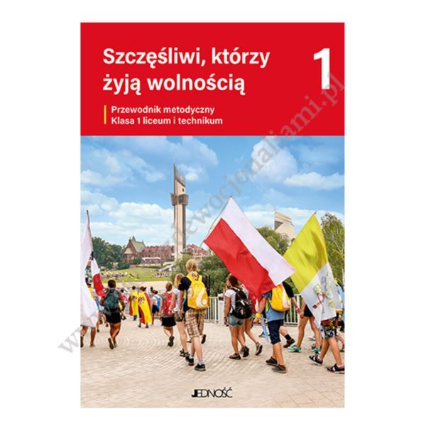 SZCZĘŚLIWI, KTÓRZY ŻYJĄ WOLNOŚCIĄ - KLASA 1 LO/TECH. - METODYK - WYD. JEDNOŚĆ