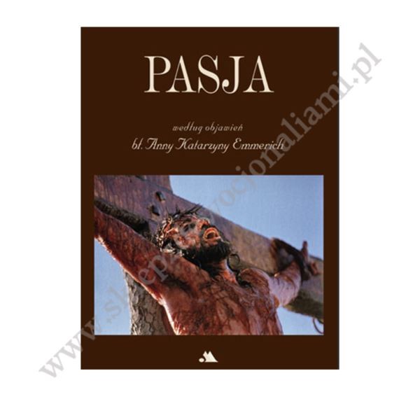 PASJA WEDŁUG OBJAWIEŃ BŁ. ANNY KATARZYNY EMMERICH PASJA WEDŁUG OBJAWIEŃ BŁ. ANNY KATARZYNY EMMERICH