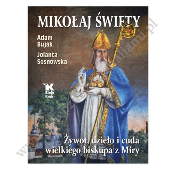 MIKOŁAJ ŚWIĘTY. ŻYWOT, DZIEŁO I CUDA WIELKIEGO BISKUPA Z MIRY