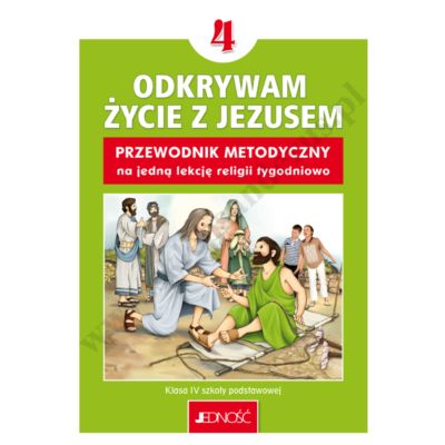 ODKRYWAM ŻYCIE Z JEZUSEM - 4 POD. - PODRĘCZNIK METODYCZNY NA 1 LEKCJĘ RELIGII TYGODNIOWO - WYD. JEDNOŚĆ