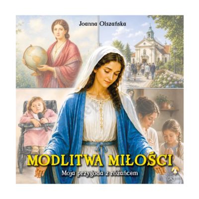 MODLITWA MIŁOŚCI. MOJA PRZYGODA Z RÓŻAŃCEM