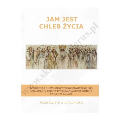 JAM JEST CHLEB ŻYCIA - MSZE ŚWIĘTE W CIĄGU ROKU - POMOCE KATECHETYCZNE
