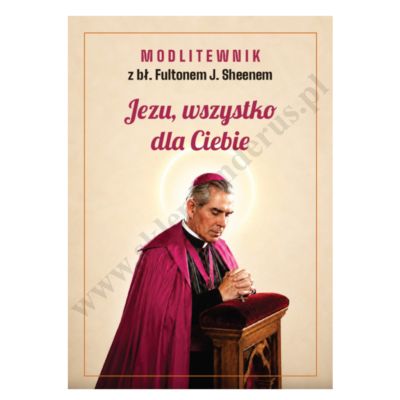 JEZU, WSZYSTKO DLA CIEBIE. MODLITEWNIK Z BŁ. FULTONEM J. SHEENEM