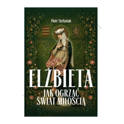 ELŻBIETA. JAK OGRZAĆ ŚWIAT MIŁOŚCIĄ
