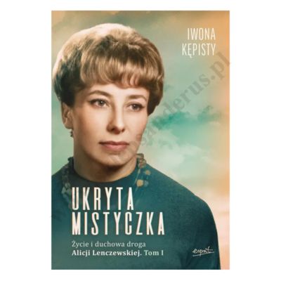 UKRYTA MISTYCZKA. ŻYCIE I DUCHOWA DROGA ALICJI LENCZEWSKIEJ - TOM 1