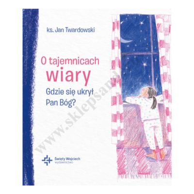 O TAJEMNICACH WIARY. GDZIE SIĘ UKRYŁ PAN BÓG?