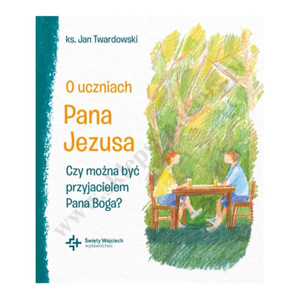 O UCZNIACH PANA JEZUSA. CZY MOŻNA BYĆ PRZYJACIELEM PANA BOGA?