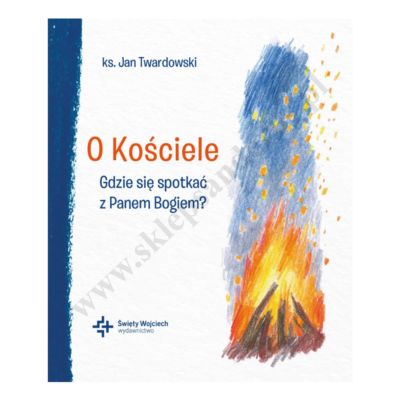 O KOŚCIELE. GDZIE SIĘ SPOTKAĆ Z PANEM BOGIEM?