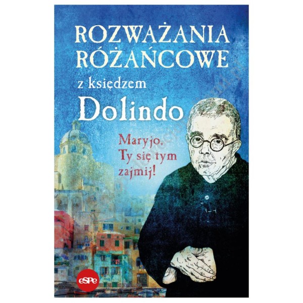 ROZWAŻANIA RÓŻAŃCOWE Z KSIĘDZEM DOLINDO. MARYJO TY SIĘ TYM ZAJMIJ ROZWAŻANIA RÓŻAŃCOWE Z KSIĘDZEM DOLINDO. MARYJO TY SIĘ TYM ZAJMIJ
