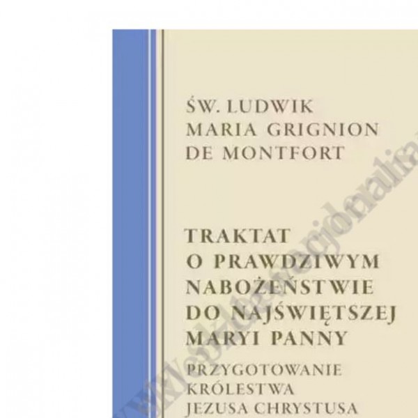 TRAKTAT O PRAWDZIWYM NABOŻEŃSTWIE DO NAJŚWIĘTSZEJ MARYI PANNY TRAKTAT O PRAWDZIWYM NABOŻEŃSTWIE DO NAJŚWIĘTSZEJ MARYI PANNY