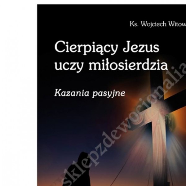 CIERPIĄCY JEZUS UCZY MIŁOSIERDZIA - kazania pasyjne