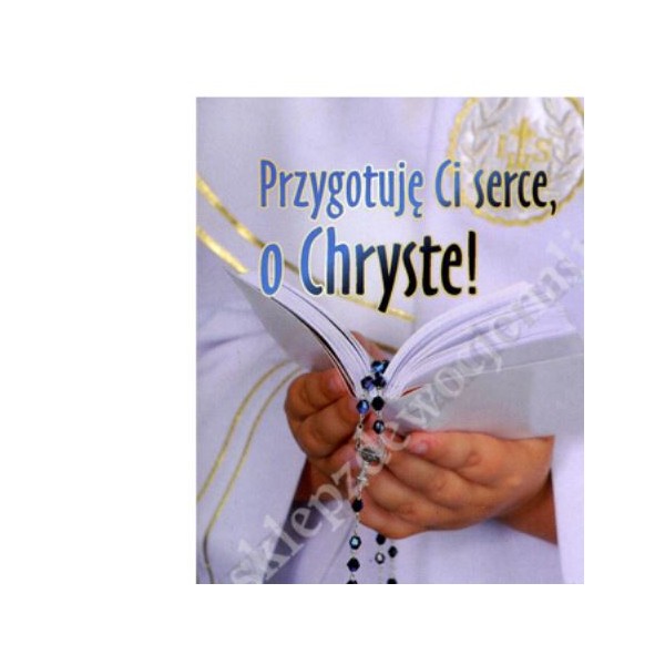 PRZYGOTUJĘ CI SERCE, O CHRYSTE