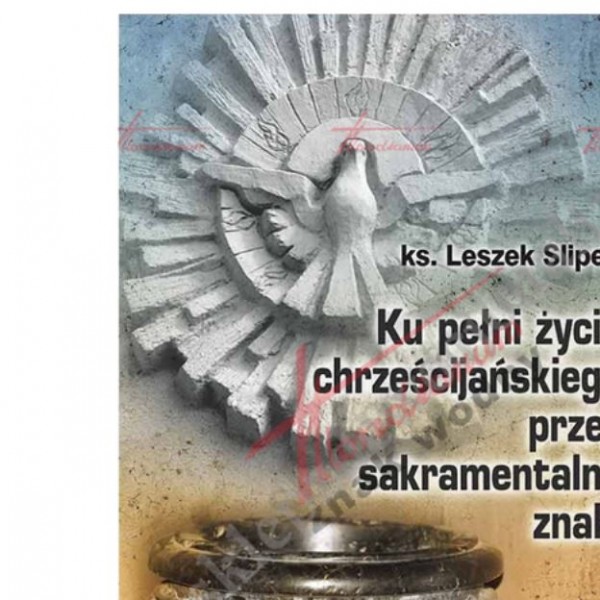 KU PEŁNI ŻYCIA CHRZEŚCIJAŃSKIEGO PRZEZ SAKRAMENTALNE ZNAKI KU PEŁNI ŻYCIA CHRZEŚCIJAŃSKIEGO PRZEZ SAKRAMENTALNE ZNAKI