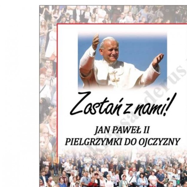 ZOSTAŃ Z NAMI! JAN PAWEŁ II PIELGRZYMKI DO OJCZYZNY