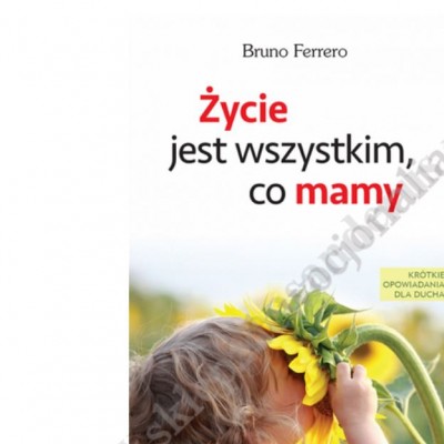 ŻYCIE JEST WSZYSTKIM CO MAMY