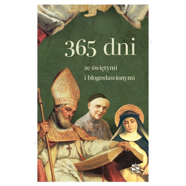 365 DNI ZE ŚWIĘTYMI I BŁOGOSŁAWIONYMI 365 DNI ZE ŚWIĘTYMI I BŁOGOSŁAWIONYMI