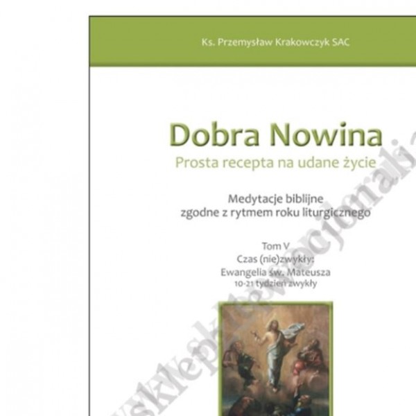 DOBRA NOWINA. PROSTA RECEPTA NA UDANE ŻYCIE - TOM V Ewangelia Mateusza (10-21 tydzień zwykły)