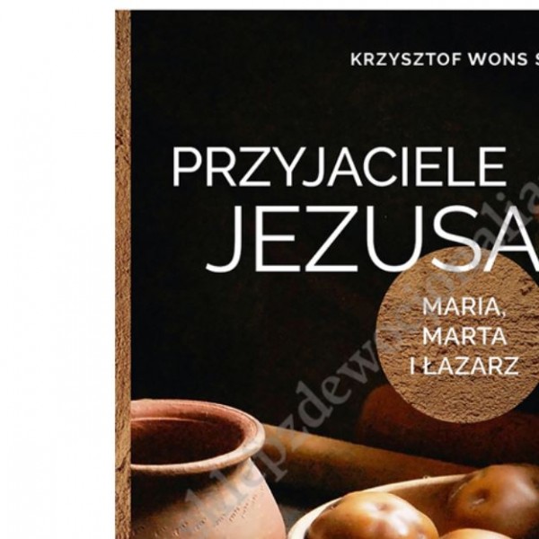 PRZYJACIELE JEZUSA. MARIA, MARTA I ŁAZARZ