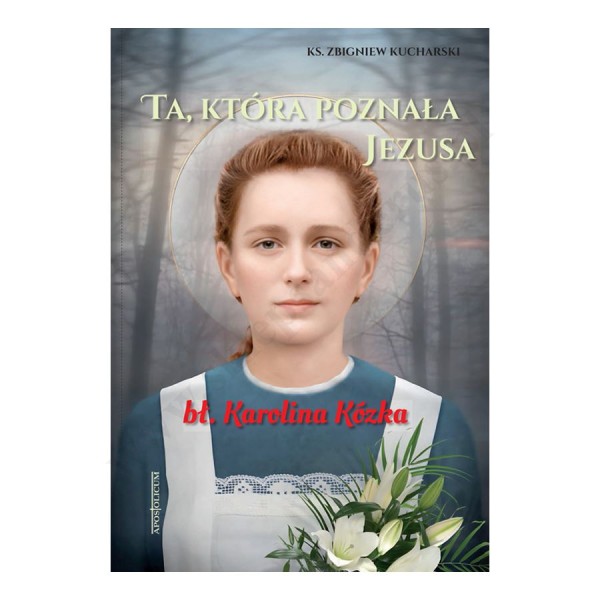 TA, KTÓRA POZNAŁA JEZUSA. BŁ. KAROLINA KÓZKA TA, KTÓRA POZNAŁA JEZUSA. BŁ. KAROLINA KÓZKA
