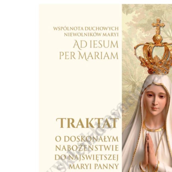 TRAKTAT O DOSKONAŁYM NABOŻEŃSTWIE DO NAJŚWIĘTSZEJ MARYI PANNY TRAKTAT O DOSKONAŁYM NABOŻEŃSTWIE DO NAJŚWIĘTSZEJ MARYI PANNY